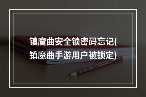 镇魔曲安全锁密码忘记(镇魔曲手游用户被锁定)