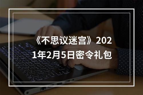 《不思议迷宫》2021年2月5日密令礼包