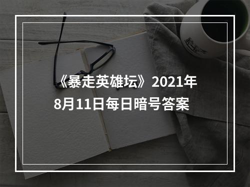 《暴走英雄坛》2021年8月11日每日暗号答案