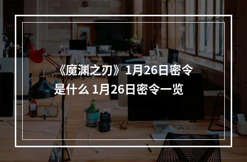 《魔渊之刃》1月26日密令是什么 1月26日密令一览