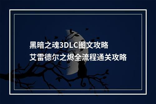 黑暗之魂3DLC图文攻略 艾雷德尔之烬全流程通关攻略