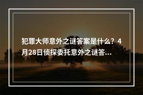 犯罪大师意外之谜答案是什么？4月28日侦探委托意外之谜答案介绍[多图]