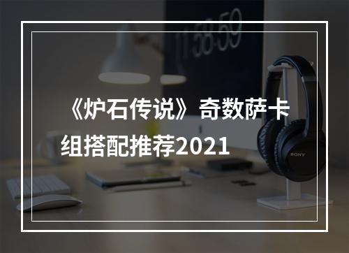 《炉石传说》奇数萨卡组搭配推荐2021