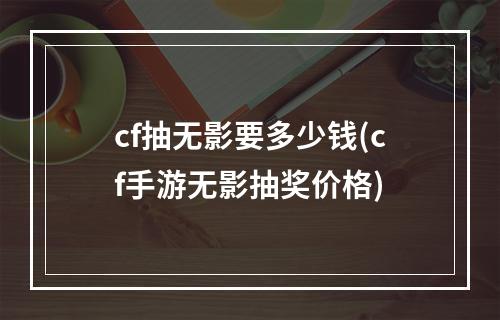 cf抽无影要多少钱(cf手游无影抽奖价格)