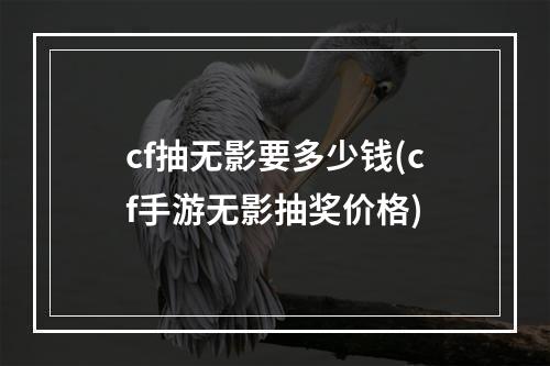 cf抽无影要多少钱(cf手游无影抽奖价格)