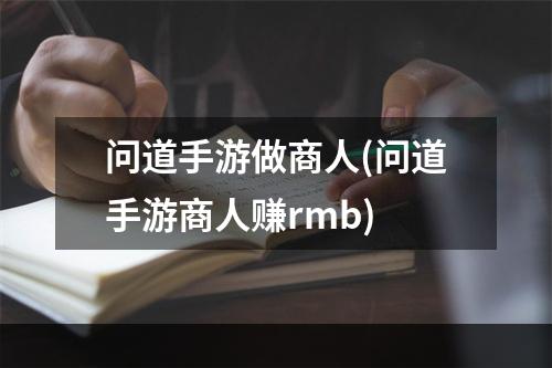 问道手游做商人(问道手游商人赚rmb)