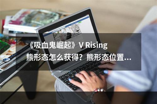 《吸血鬼崛起》V Rising熊形态怎么获得？熊形态位置介绍