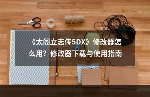 《太阁立志传5DX》修改器怎么用？修改器下载与使用指南