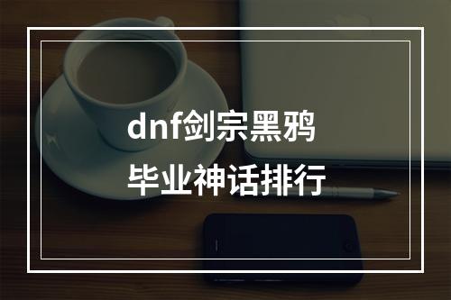 dnf剑宗黑鸦毕业神话排行