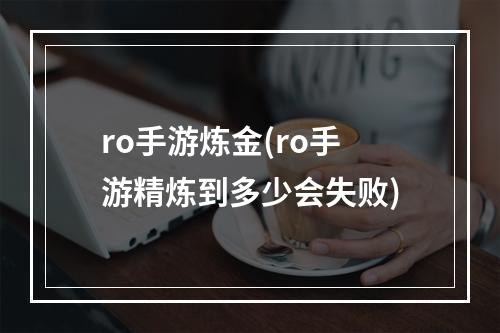 ro手游炼金(ro手游精炼到多少会失败)