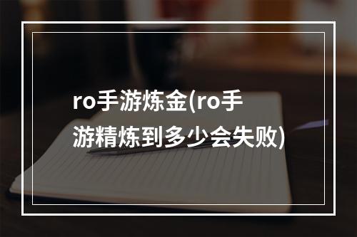 ro手游炼金(ro手游精炼到多少会失败)