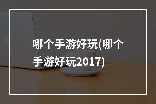 哪个手游好玩(哪个手游好玩2017)