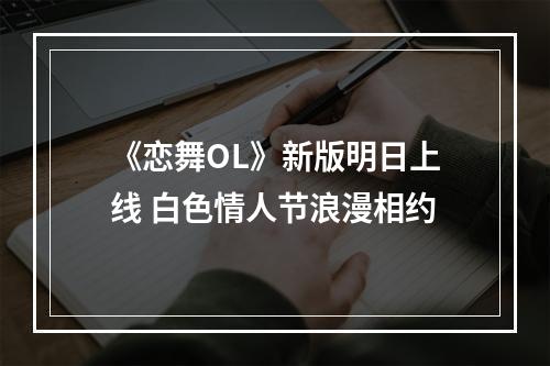 《恋舞OL》新版明日上线 白色情人节浪漫相约