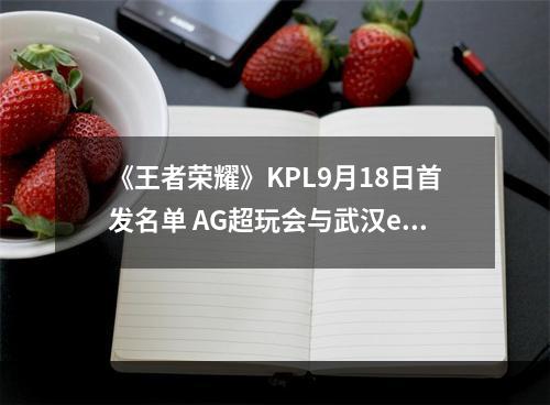 《王者荣耀》KPL9月18日首发名单 AG超玩会与武汉eStar首发名单