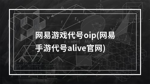 网易游戏代号oip(网易手游代号alive官网)