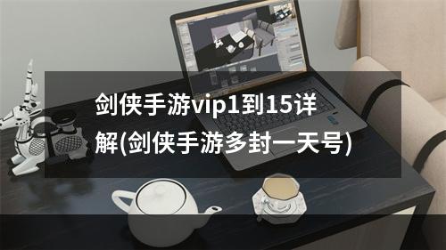 剑侠手游vip1到15详解(剑侠手游多封一天号)