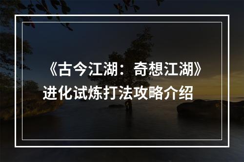 《古今江湖：奇想江湖》进化试炼打法攻略介绍