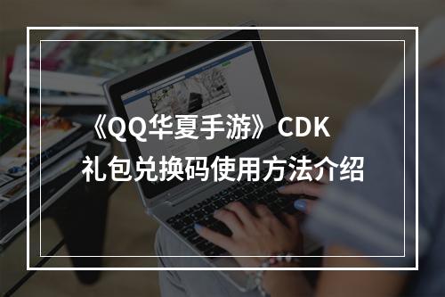 《QQ华夏手游》CDK礼包兑换码使用方法介绍