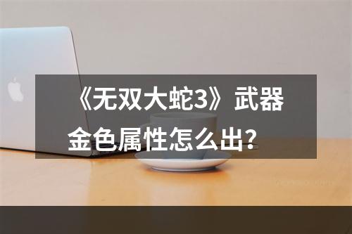 《无双大蛇3》武器金色属性怎么出？