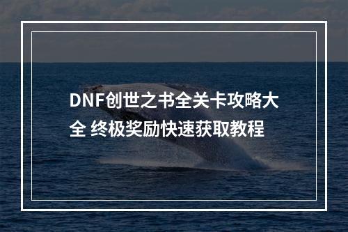 DNF创世之书全关卡攻略大全 终极奖励快速获取教程