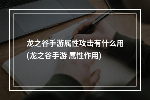 龙之谷手游属性攻击有什么用(龙之谷手游 属性作用)