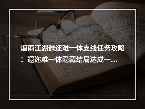 烟雨江湖遐迩难一体支线任务攻略：遐迩难一体隐藏结局达成一览[多图]