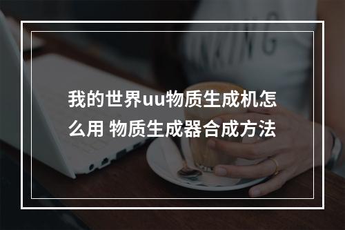 我的世界uu物质生成机怎么用 物质生成器合成方法