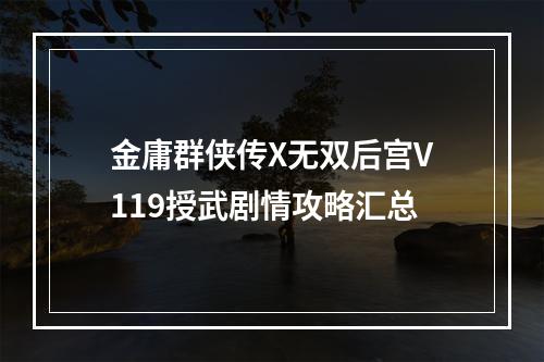 金庸群侠传X无双后宫V119授武剧情攻略汇总