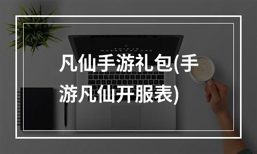 凡仙手游礼包(手游凡仙开服表)