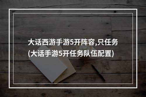 大话西游手游5开阵容,只任务(大话手游5开任务队伍配置)