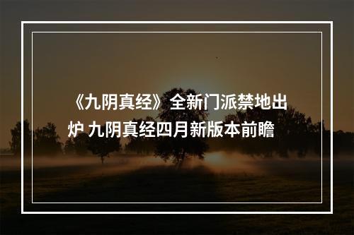 《九阴真经》全新门派禁地出炉 九阴真经四月新版本前瞻