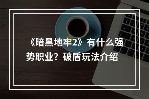 《暗黑地牢2》有什么强势职业？破盾玩法介绍