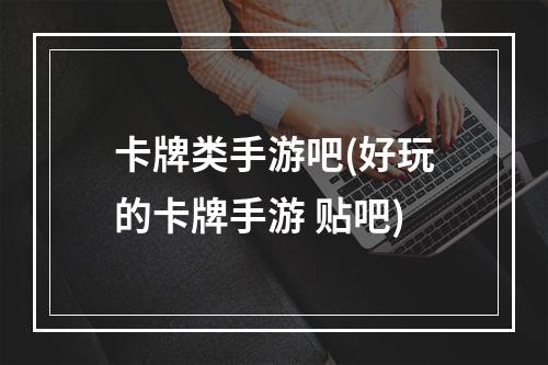 卡牌类手游吧(好玩的卡牌手游 贴吧)