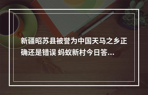 新疆昭苏县被誉为中国天马之乡正确还是错误 蚂蚁新村今日答案最新3.26