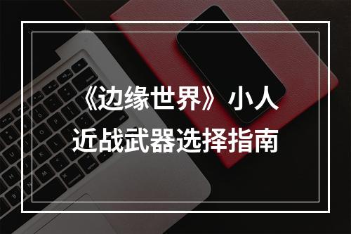 《边缘世界》小人近战武器选择指南