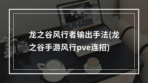 龙之谷风行者输出手法(龙之谷手游风行pve连招)