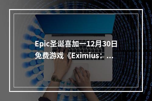 Epic圣诞喜加一12月30日免费游戏《Eximius：夺取前线》领取攻略