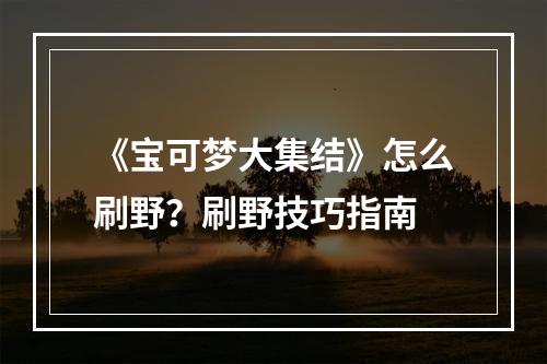 《宝可梦大集结》怎么刷野？刷野技巧指南