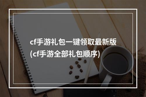 cf手游礼包一键领取最新版(cf手游全部礼包顺序)