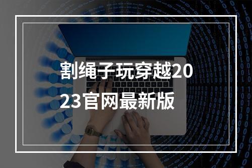 割绳子玩穿越2023官网最新版