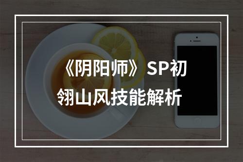 《阴阳师》SP初翎山风技能解析