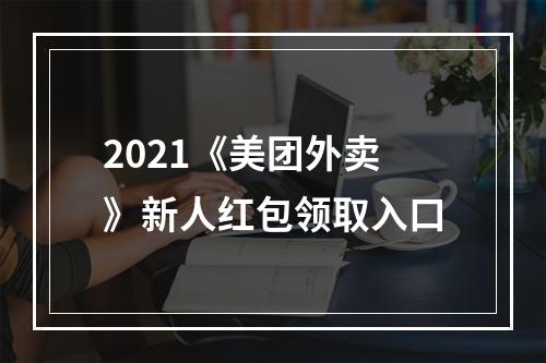 2021《美团外卖》新人红包领取入口