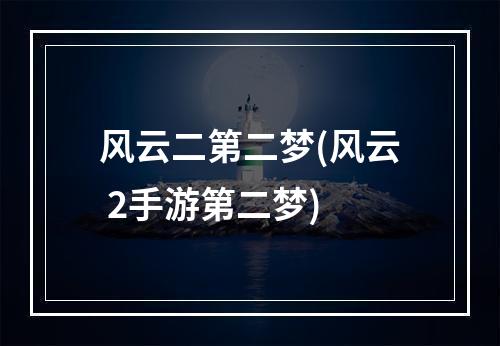 风云二第二梦(风云 2手游第二梦)