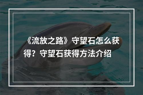 《流放之路》守望石怎么获得？守望石获得方法介绍