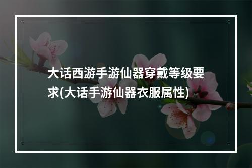 大话西游手游仙器穿戴等级要求(大话手游仙器衣服属性)