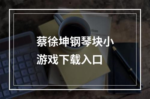 蔡徐坤钢琴块小游戏下载入口