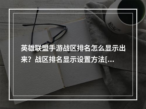 英雄联盟手游战区排名怎么显示出来？战区排名显示设置方法[多图]