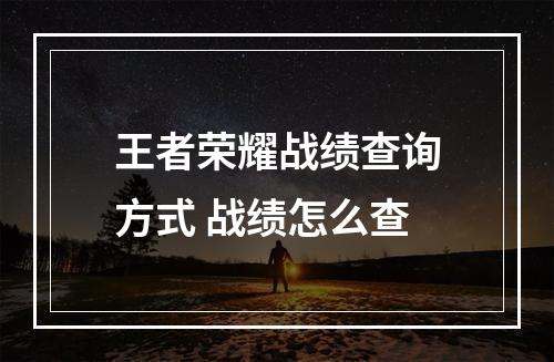 王者荣耀战绩查询方式 战绩怎么查