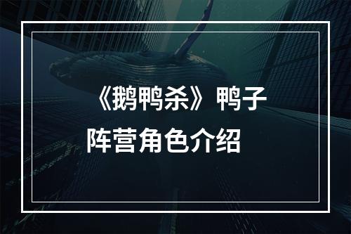 《鹅鸭杀》鸭子阵营角色介绍