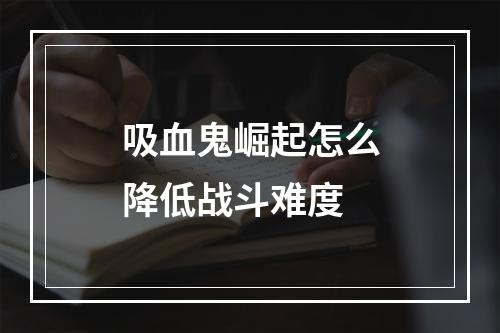 吸血鬼崛起怎么降低战斗难度